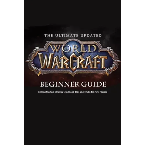 The Ultimate Updated World of Warcraft Beginner Guide: : Everything Newbie Need to Know about World of Warcraft - Paperback
