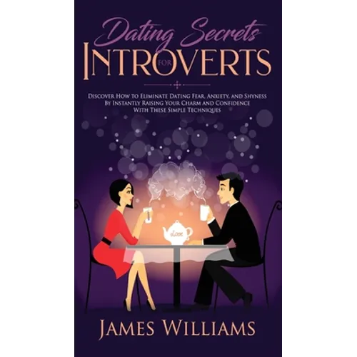 Dating: Secrets for Introverts - How to Eliminate Dating Fear, Anxiety and Shyness by Instantly Raising Your Charm and Confide - Hardcover