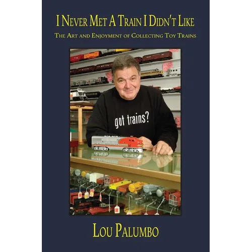 I Never Met a Train I Didn't Like: The Art and Enjoyment of Collecting Toy Trains - Paperback