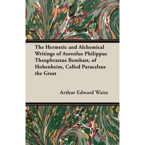 The Hermetic and Alchemical Writings of Aureolus Philippus Theophrastus Bombast, of Hohenheim, Called Paracelsus the Great - Paperback
