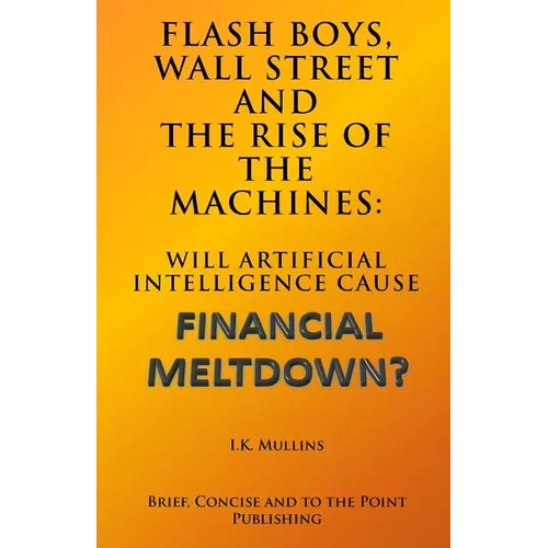 Flash Boys, Wall Street and the Rise of the Machines: Will Artificial Intelligence Cause Financial Meltdown? - Paperback
