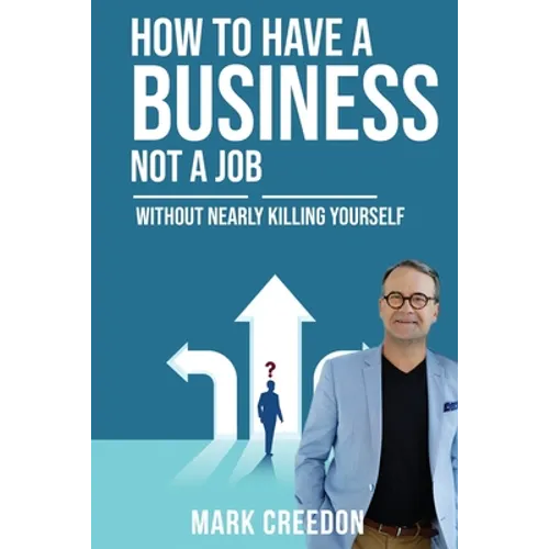 How To Have A Business Not A Job: Without Nearly Killing Yourself - Paperback