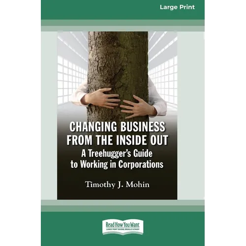 Changing Business from the Inside Out: A Treehugger's Guide to Working in Corporations (16pt Large Print Edition) - Paperback