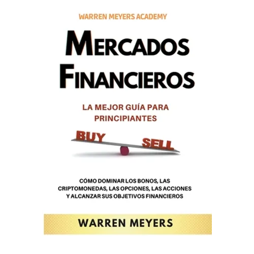 Mercados Financieros la Mejor Guía Para Principiantes Cómo Dominar los Bonos, las Criptomonedas, las Opciones, las Acciones y Alcanzar sus Objetivos F - Paperback