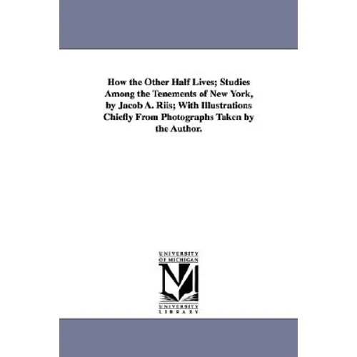 How the Other Half Lives; Studies Among the Tenements of New York, by Jacob A. Riis; With Illustrations Chiefly from Photographs Taken by the Author. - Paperback