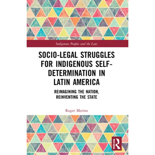 Socio-Legal Struggles for Indigenous Self-Determination in Latin America: Reimagining the Nation, Reinventing the State - Hardcover