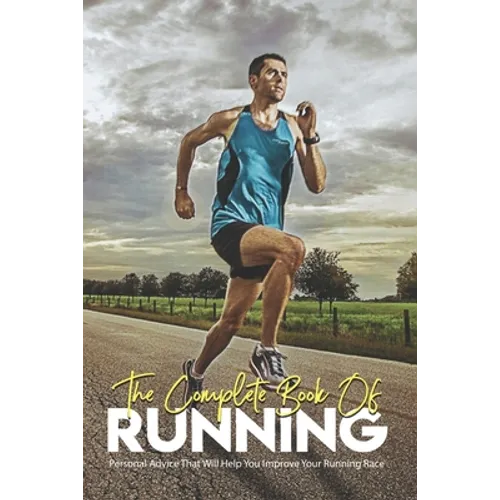 The Complete Book Of Running: Personal Advice That Will Help You Improve Your Running Race: Running Books 2020 - Paperback