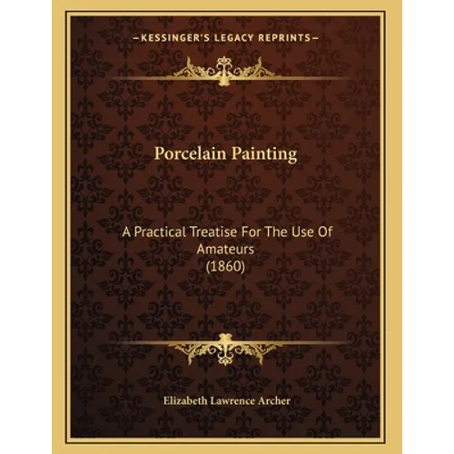 Porcelain Painting: A Practical Treatise For The Use Of Amateurs (1860) - Paperback