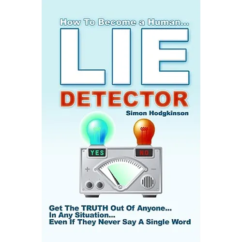 Lie Detector: Get The TRUTH Out Of Anyone... In Any Situation... Even If They Never Say A Single Word! - Paperback