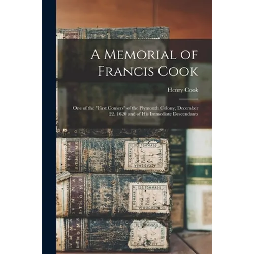 A Memorial of Francis Cook: One of the "First Comers" of the Plymouth Colony, December 22, 1620 and of His Immediate Descendants - Paperback