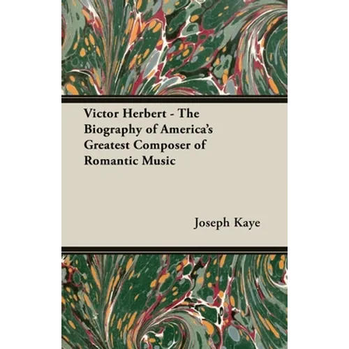 Victor Herbert - The Biography Of America's Greatest Composer Of Romantic Music - Paperback