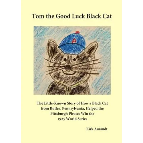 Tom the Good Luck Black Cat: The Little-Known Story of How a Black Cat from Butler, Pennsylvania, Helped the Pittsburgh Pirates Win the 1925 World - Paperback