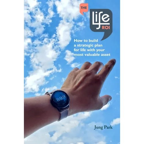 The Life ROI: How to build a strategic plan for life with your most valuable asset - Paperback