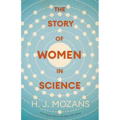 The Story of Women in Science - From Ancient Greece to the Early 20th Century: A History of Brilliant Women in the Sciences - Paperback