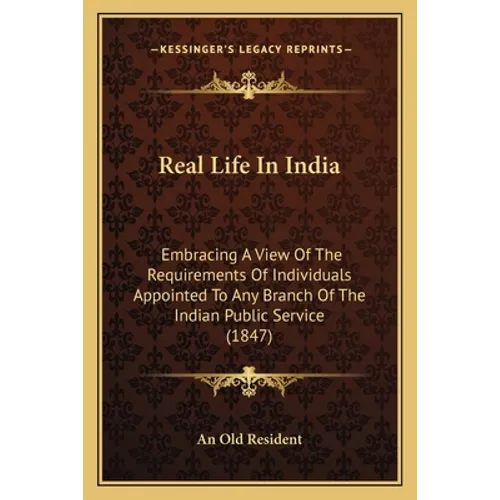 Real Life In India: Embracing A View Of The Requirements Of Individuals Appointed To Any Branch Of The Indian Public Service (1847) - Paperback