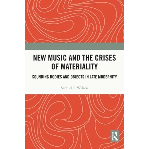 New Music and the Crises of Materiality: Sounding Bodies and Objects in Late Modernity - Paperback