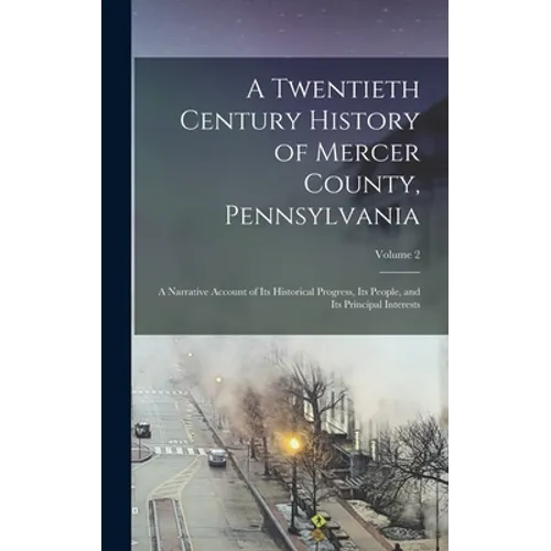 A Twentieth Century History of Mercer County, Pennsylvania: A Narrative Account of Its Historical Progress, Its People, and Its Principal Interests; V - Hardcover