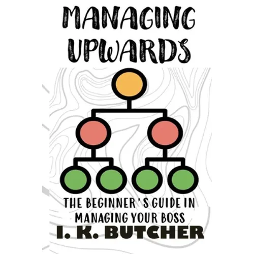 Managing Upwards: The Beginner's Guide in Managing Your Boss - Paperback