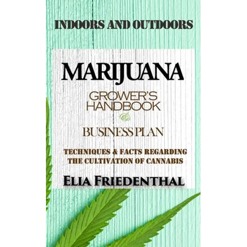 Marijuana Grower's Handbook & Business Plan: Techniques & Facts Regarding the Cultivation of Cannabis - INDOORS AND OUTDOORS - Paperback