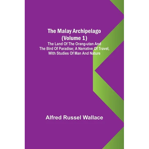 The Malay Archipelago (Volume 1); The Land of the Orang-utan and the Bird of Paradise; A Narrative of Travel, with Studies of Man and Nature - Paperback