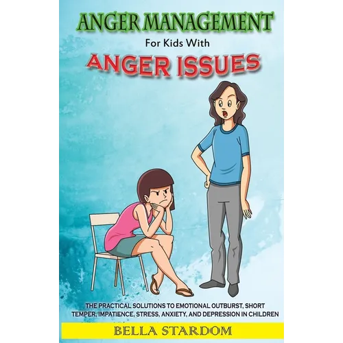 Anger Management For Kids With Anger Issues: Practical Solutions To Emotional Outburst, Short Temper, Impatience, Stress, Anxiety, And Depression in C - Paperback