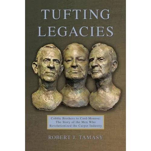 Tufting Legacies: Cobble Brothers to Card-Monroe: the Story of the Men Who Revolutionized the Carpet Industry - Paperback