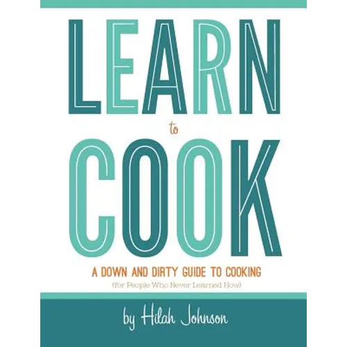 Learn To Cook: A Down and Dirty Guide to Cooking (For People Who Never Learned How) - Paperback