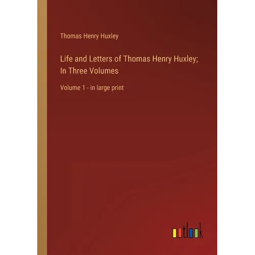 Life and Letters of Thomas Henry Huxley; In Three Volumes: Volume 1 - in large print - Paperback