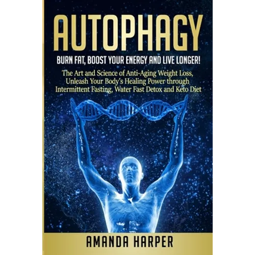 Autophagy: Burn Fat, Boost your Energy and Live Longer! The Art and Science of Anti-Aging Weight Loss, Unleash Your Body's Healin - Paperback