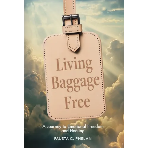 Living Baggage Free: Journey to Emotional Freedom and Healing - Hardcover