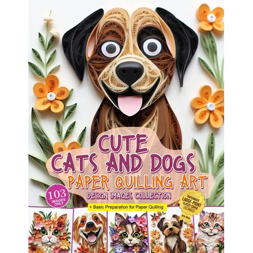Cute Cats and Dogs Paper Quilling Art Design Images Collection: A collection of quilling paper crafting images design - Paperback