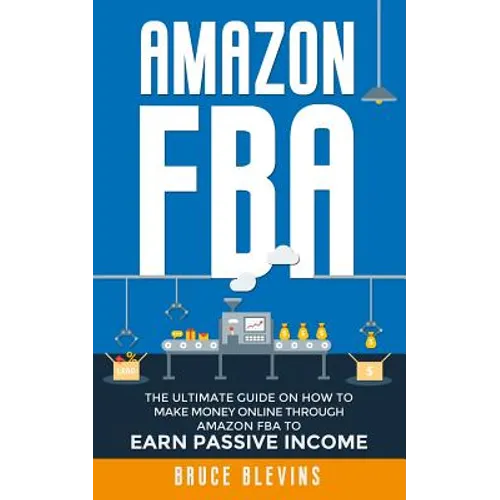Amazon Fba: The Ultimate Guide On How To Make Money Online Through Amazon FBA To Earn Passive Income - Paperback