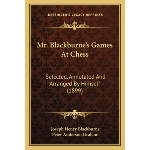 Mr. Blackburne's Games At Chess: Selected, Annotated And Arranged By Himself (1899) - Paperback