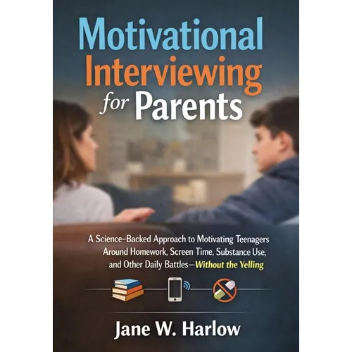 Motivational Interviewing for Parents: A Science-Backed Approach to Motivating Teenagers Around Homework, Screen Time, Substance Use, and Other Daily - Paperback