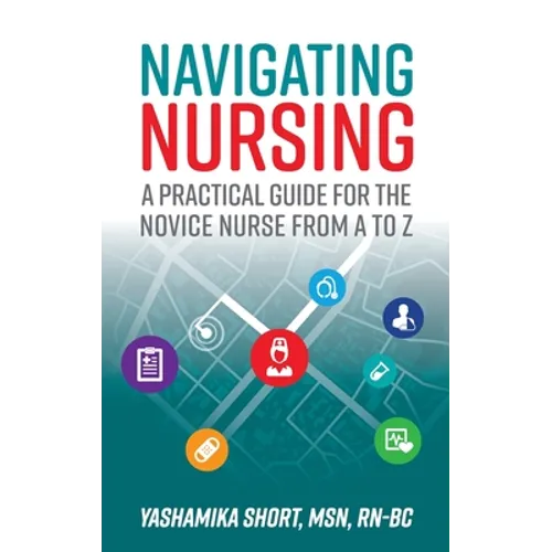Navigating Nursing: A Practical Guide for the Novice Nurse from A to Z - Paperback