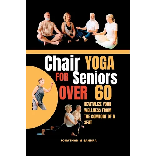 Chair Yoga for Seniors Over 60: Revitalize Your Wellness from the comfort of a Seat - Paperback