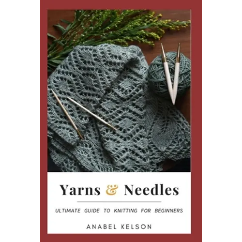 Yarns and Needles: Ultimate guide to knitting for beginners - Paperback