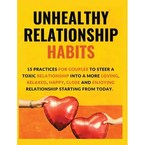 Unhealthy Relationship Habits: 15 Practices for couples to steer a toxic relationship into a more loving, relaxed, happy, close and enjoying relation - Hardcover