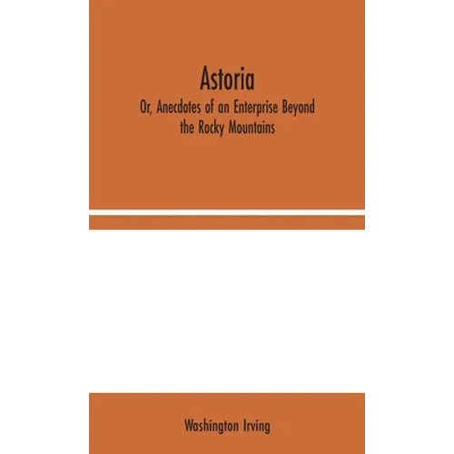 Astoria; Or, Anecdotes of an Enterprise Beyond the Rocky Mountains - Hardcover