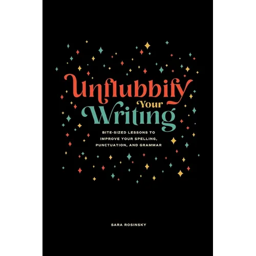 Unflubbify Your Writing: Bite-Sized Lessons to Improve Your Spelling, Punctuation, and Grammar - Paperback