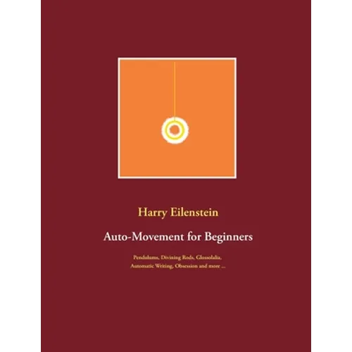 Auto-Movement for Beginners: Pendulums, Divining Rods, Glossolalia, Automatic Writing, Obsession and more ... - Paperback