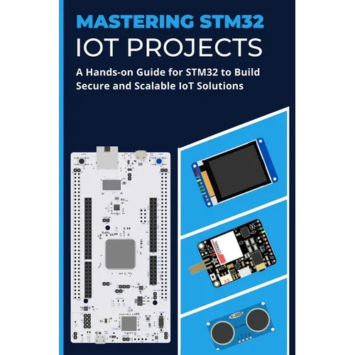 Mastering Stm32 Iot Projects: A Hands-on Guide for STM32 to Build Secure and Scalable IoT Solutions - Paperback