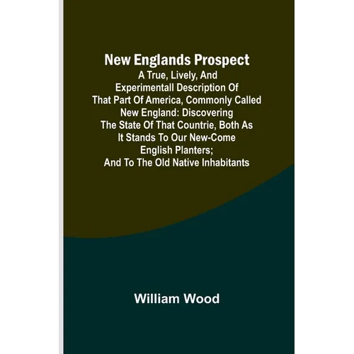 New Englands Prospect; A true, lively, and experimentall description of that part of America, commonly called New England: discovering the state of th - Paperback