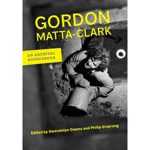 Gordon Matta-Clark: An Archival Sourcebook - Hardcover