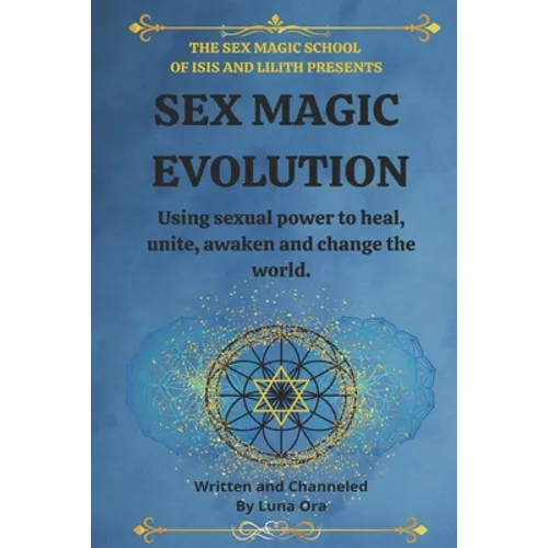 Sex Magic Evolution: Using sexual power to heal, unite, awaken and change the world. - Paperback