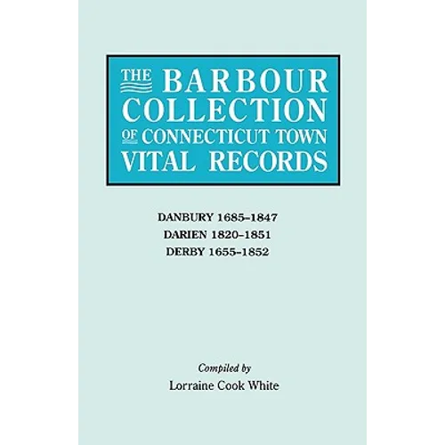 Barbour Collection of Connecticut Town Vital Records. Volume 8: Danbury 1685-1847, Darien 1820-1851, Derby 1655-1852 - Paperback