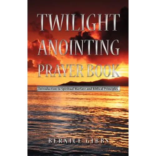 Twilight Anointing Prayer Book: Introduction to Spiritual Warfare and Biblical Principles - Paperback