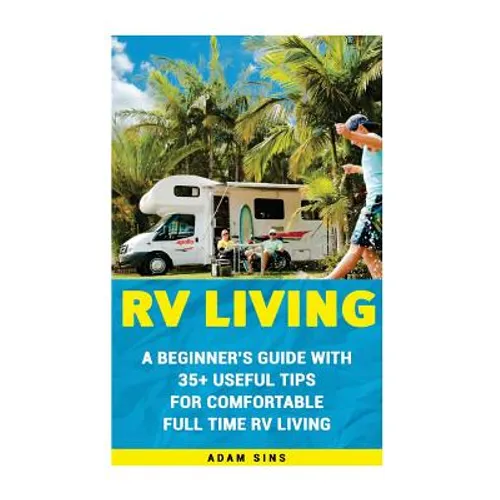 RV Living: A Beginner's Guide With 35+ Useful Tips For Comfortable Full Time RV Living: (RV Living for beginners, Motorhome Livin - Paperback