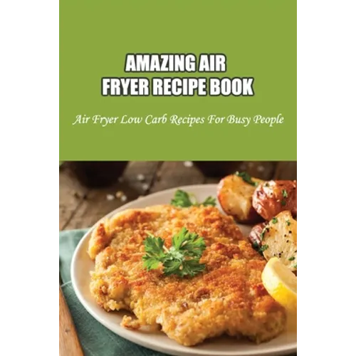 Amazing Air Fryer Recipe Book: Air Fryer Low Carb Recipes For Busy People: Low Carb Air Fryer Vegetables - Paperback