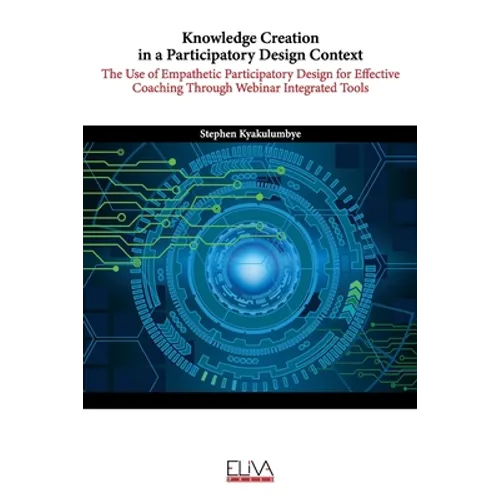 Knowledge Creation in a Participatory Design Context: The Use of Empathetic Participatory Design for Effective Coaching Through Webinar Integrated Too - Paperback